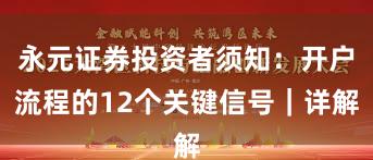 永元证券投资者须知：开户流程的12个关键信号｜详解