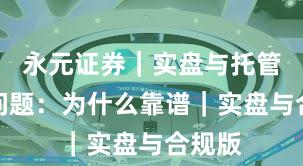 永元证券｜实盘与托管常见问题：为什么靠谱｜实盘与合规版