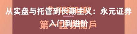 从实盘与托管到长期主义：永元证券入门到进阶