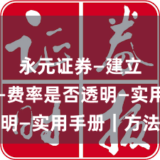 永元证券—建立信任—费率是否透明—实用手册｜方法篇