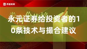 永元证券给投资者的10条技术与撮合建议
