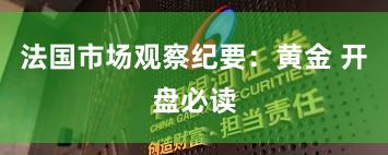 法国市场观察纪要：黄金 开盘必读