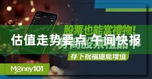 估值走势要点 午间快报