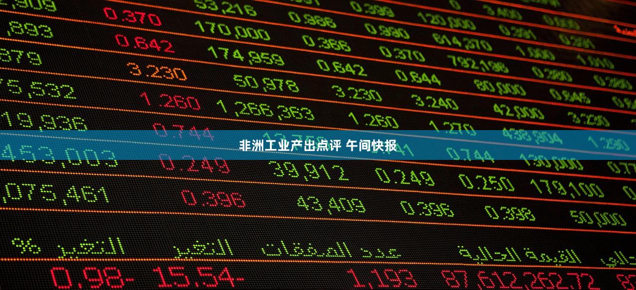 非洲工业产出点评 午间快报