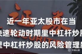 近一年亚太股市在当前热点快速轮动时期里中杠杆炒股的风险管理新