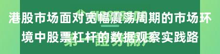 港股市场面对宽幅震荡周期的市场环境中股票杠杆的数据观察实践路