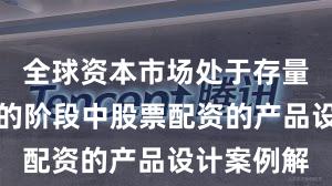 全球资本市场处于存量博弈格局的阶段中股票配资的产品设计案例解