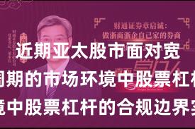 近期亚太股市面对宽幅震荡周期的市场环境中股票杠杆的合规边界实