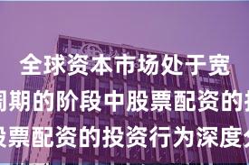 全球资本市场处于宽幅震荡周期的阶段中股票配资的投资行为深度分