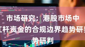 市场研究：港股市场中杠杆资金的合规边界趋势研判