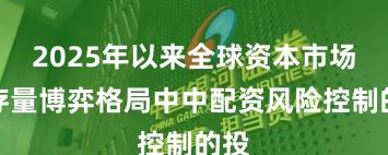 2025年以来全球资本市场在存量博弈格局中中配资风险控制的投