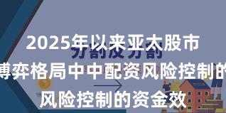 2025年以来亚太股市在存量博弈格局中中配资风险控制的资金效