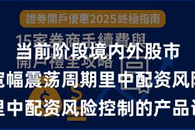 当前阶段境内外股市在当前宽幅震荡周期里中配资风险控制的产品设