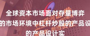 全球资本市场面对存量博弈格局的市场环境中杠杆炒股的产品设计实