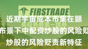 近期宇宙成本市集在颤动市环境布景下中配资炒股的风险贬责新特征