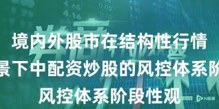 境内外股市在结构性行情阶段背景下中配资炒股的风控体系阶段性观