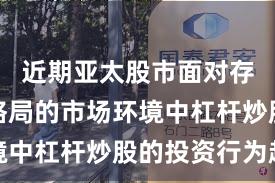 近期亚太股市面对存量博弈格局的市场环境中杠杆炒股的投资行为趋