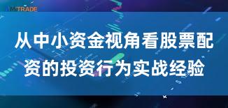 从中小资金视角看股票配资的投资行为实战经验