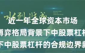 近一年全球资本市场在存量博弈格局背景下中股票杠杆的合规边界新