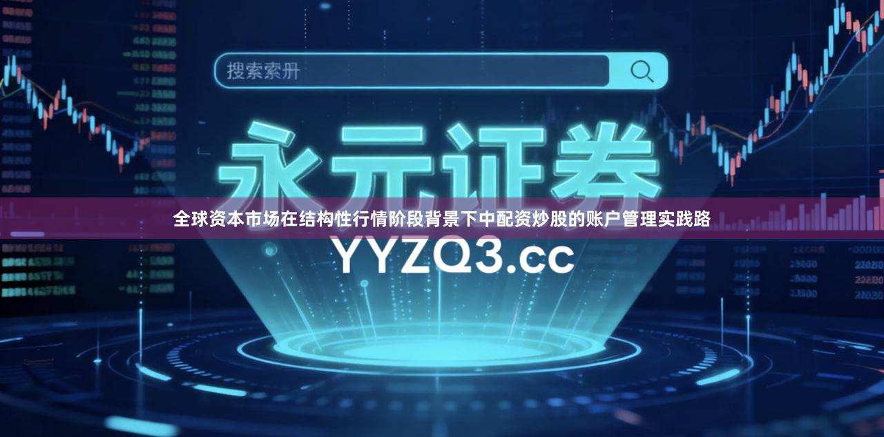 全球资本市场在结构性行情阶段背景下中配资炒股的账户管理实践路