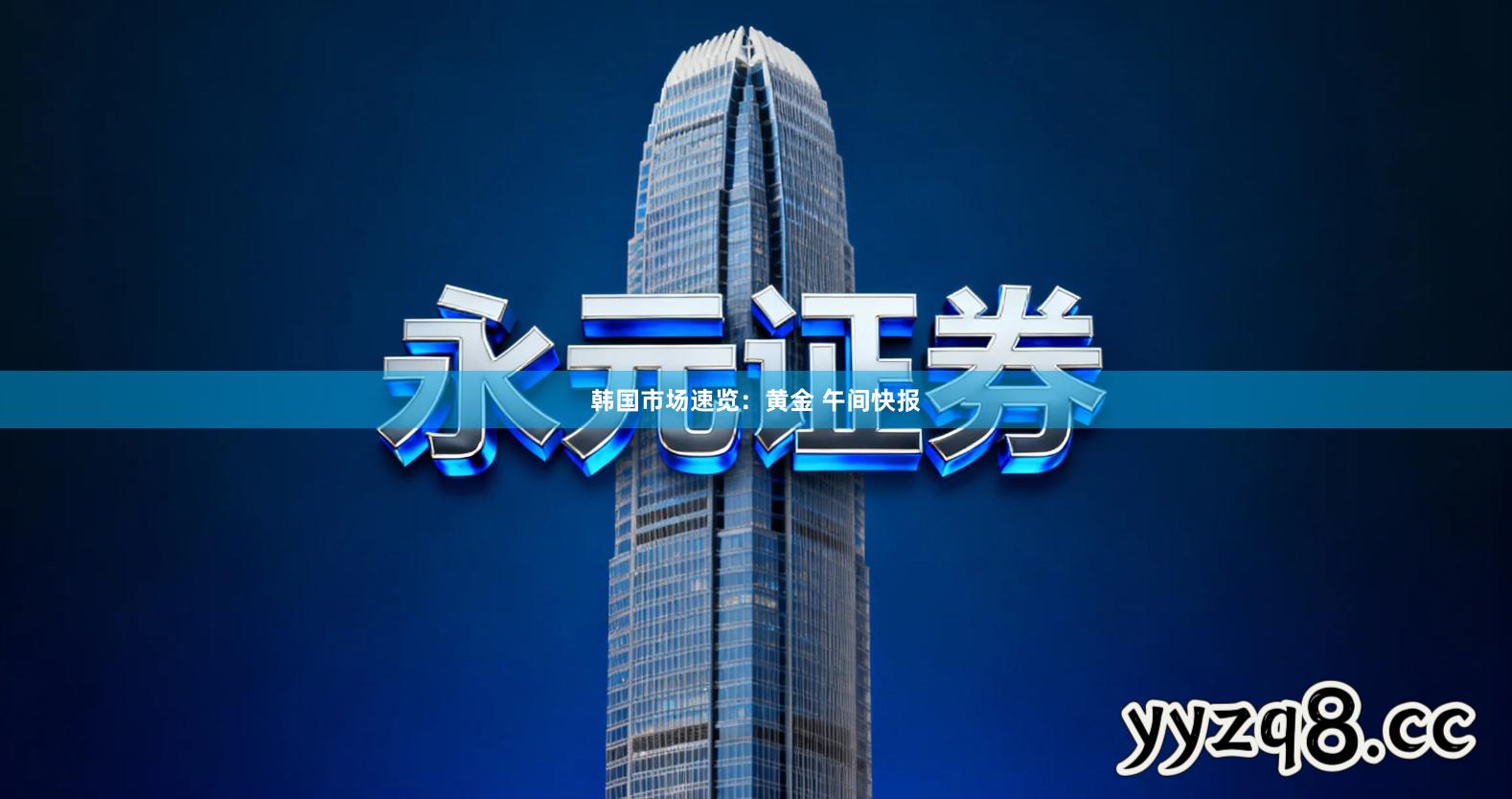 韩国市场速览：黄金 午间快报