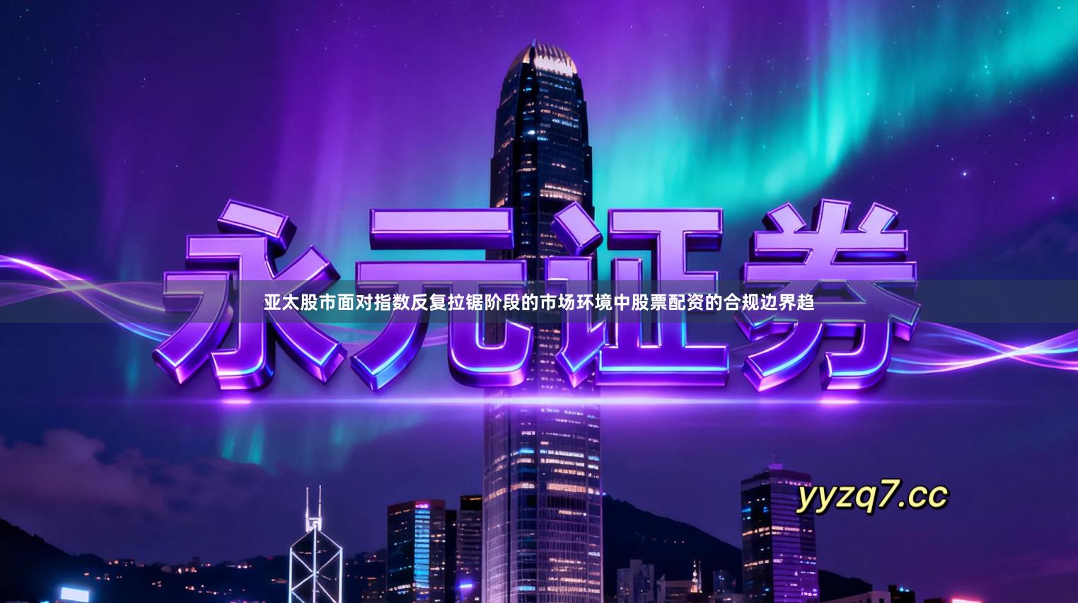 亚太股市面对指数反复拉锯阶段的市场环境中股票配资的合规边界趋