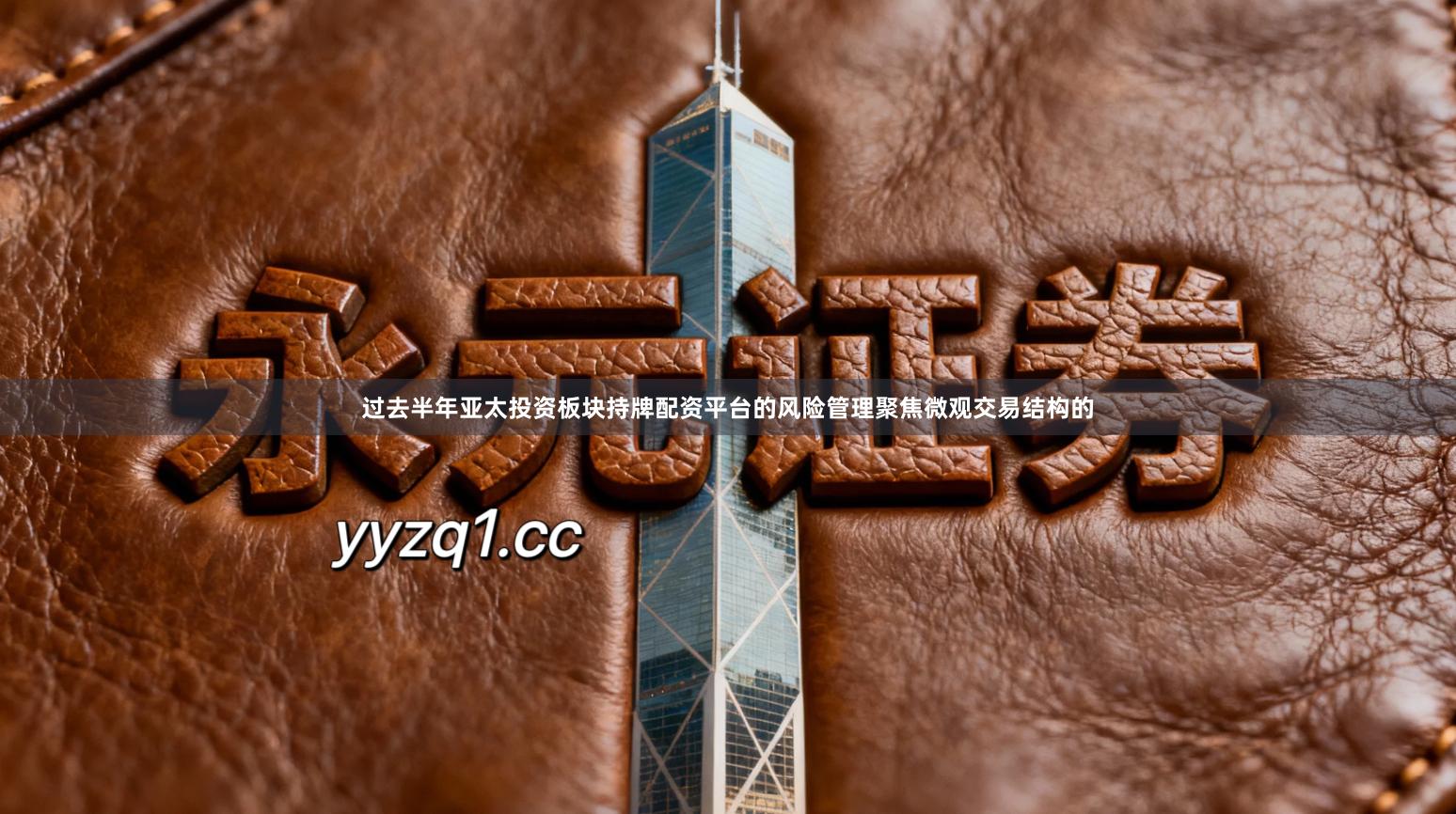 过去半年亚太投资板块持牌配资平台的风险管理聚焦微观交易结构的