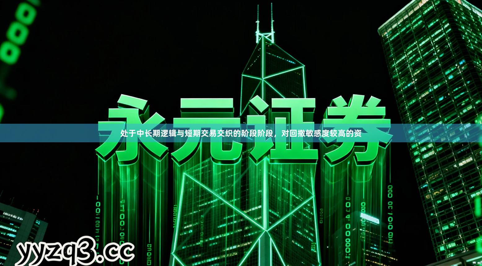 处于中长期逻辑与短期交易交织的阶段阶段，对回撤敏感度较高的资