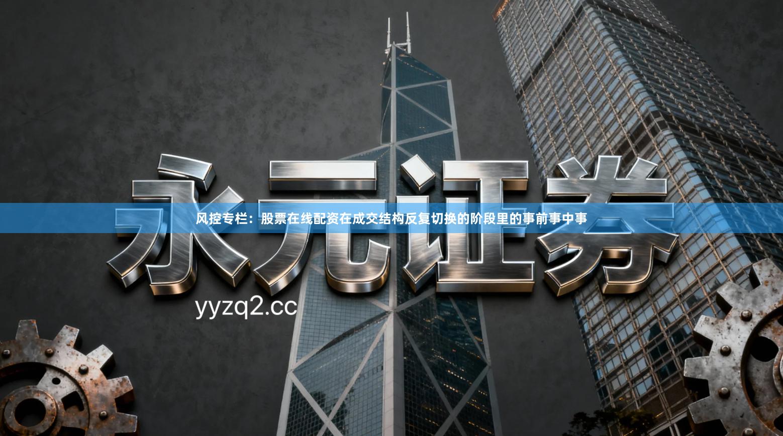 风控专栏：股票在线配资在成交结构反复切换的阶段里的事前事中事