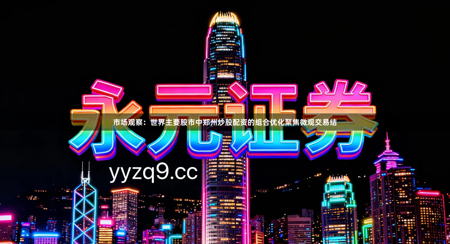 市场观察：世界主要股市中郑州炒股配资的组合优化聚焦微观交易结