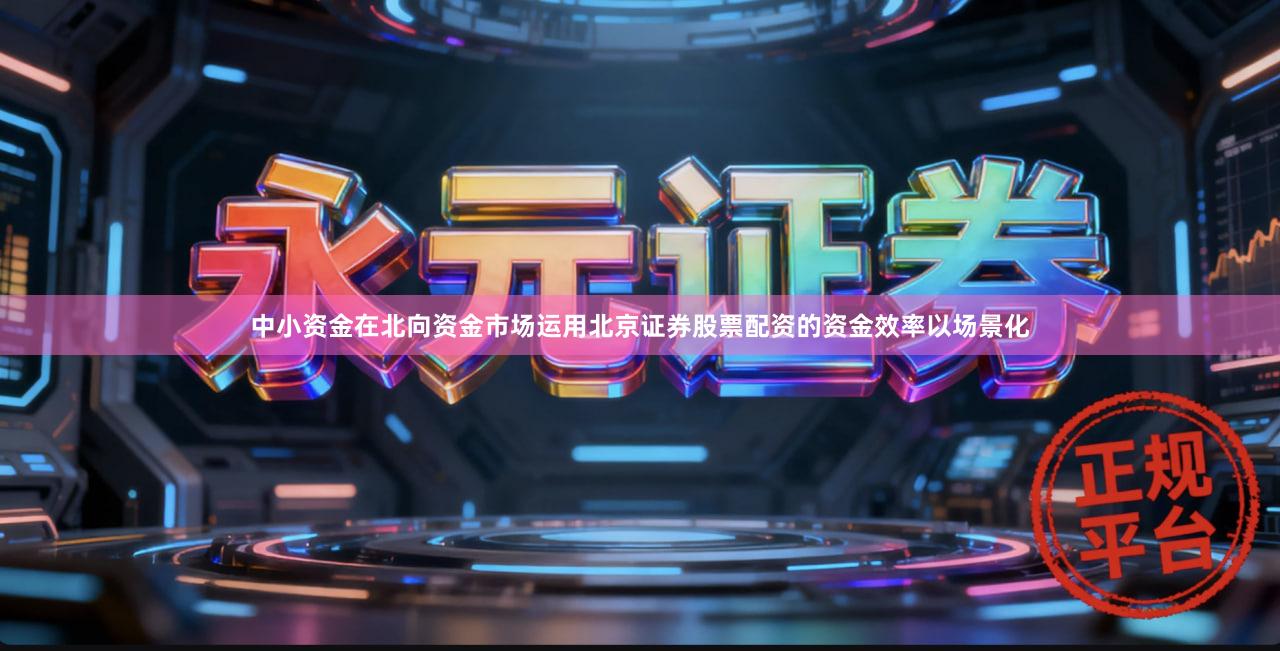 中小资金在北向资金市场运用北京证券股票配资的资金效率以场景化