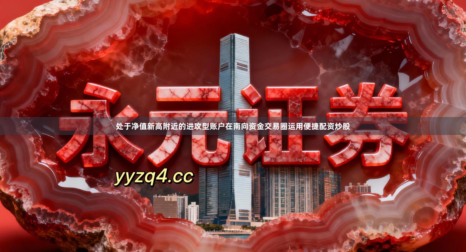 处于净值新高附近的进攻型账户在南向资金交易圈运用便捷配资炒股