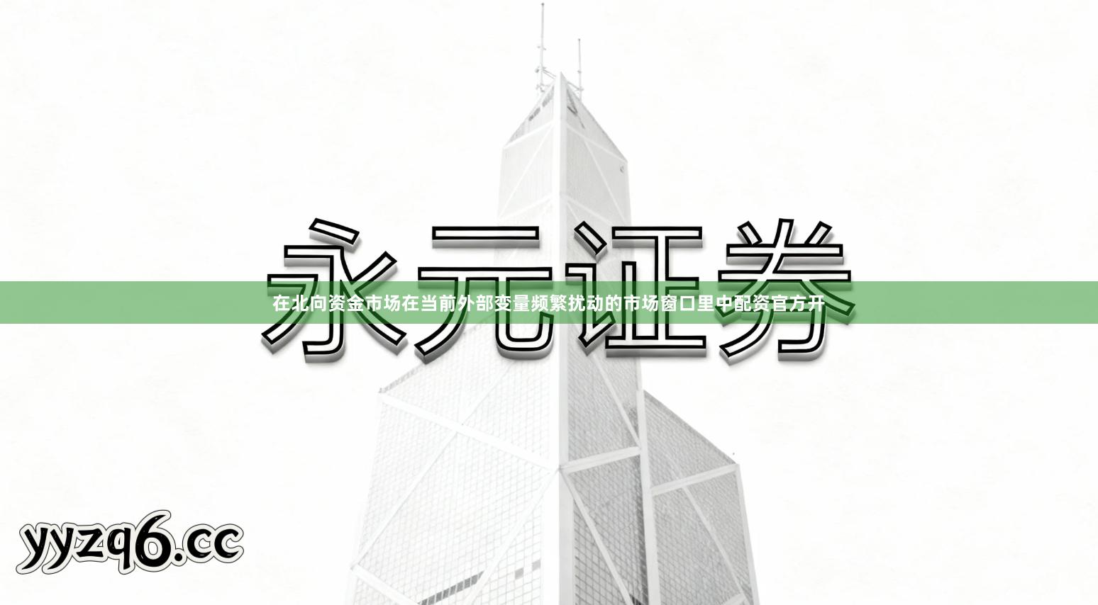 在北向资金市场在当前外部变量频繁扰动的市场窗口里中配资官方开