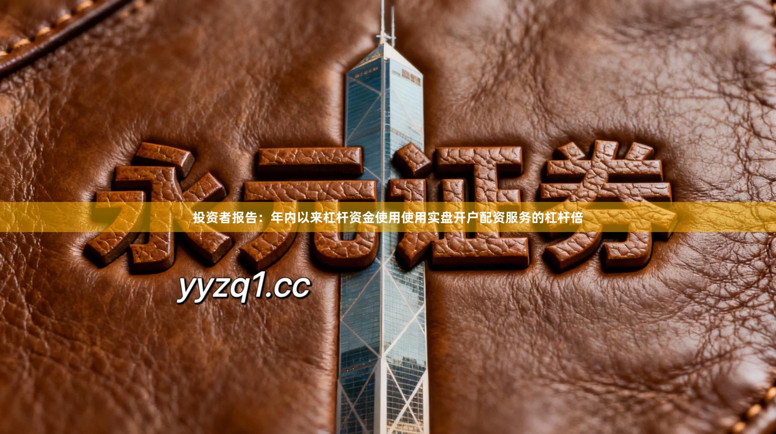 投资者报告：年内以来杠杆资金使用使用实盘开户配资服务的杠杆倍