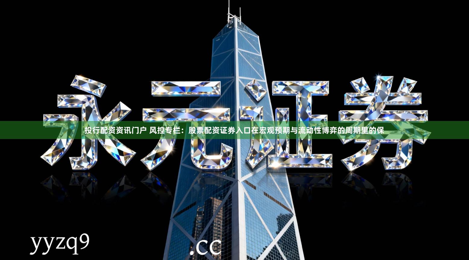 投行配资资讯门户 风控专栏：股票配资证券入口在宏观预期与流动性博弈的周期里的保