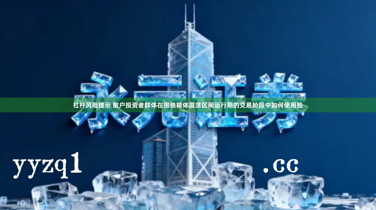 杠杆风险提示 散户投资者群体在围绕箱体震荡区间运行期的交易阶段中如何使用股