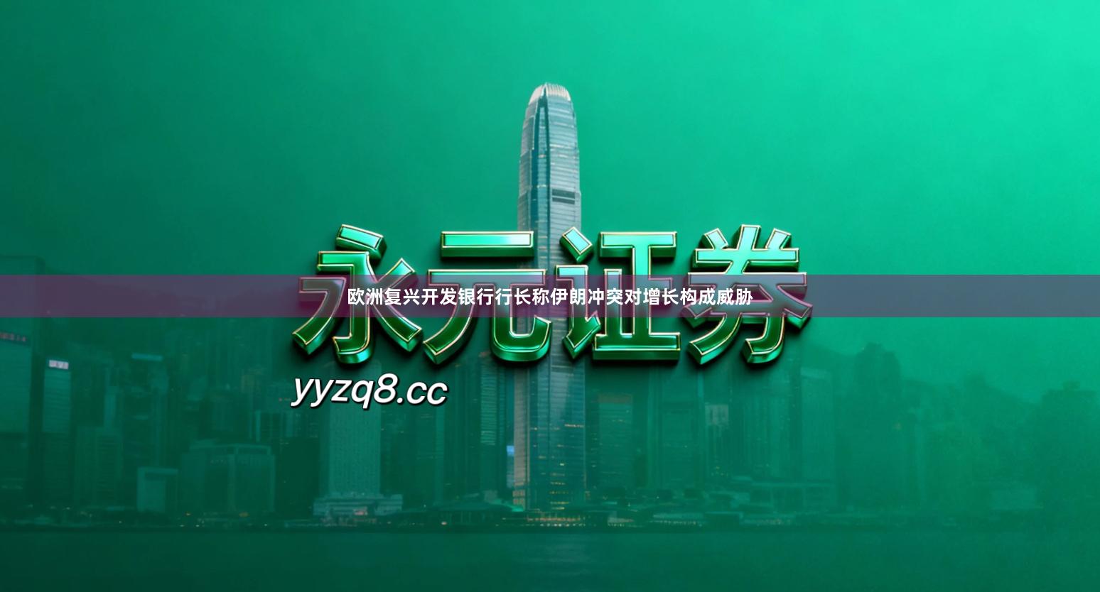 欧洲复兴开发银行行长称伊朗冲突对增长构成威胁