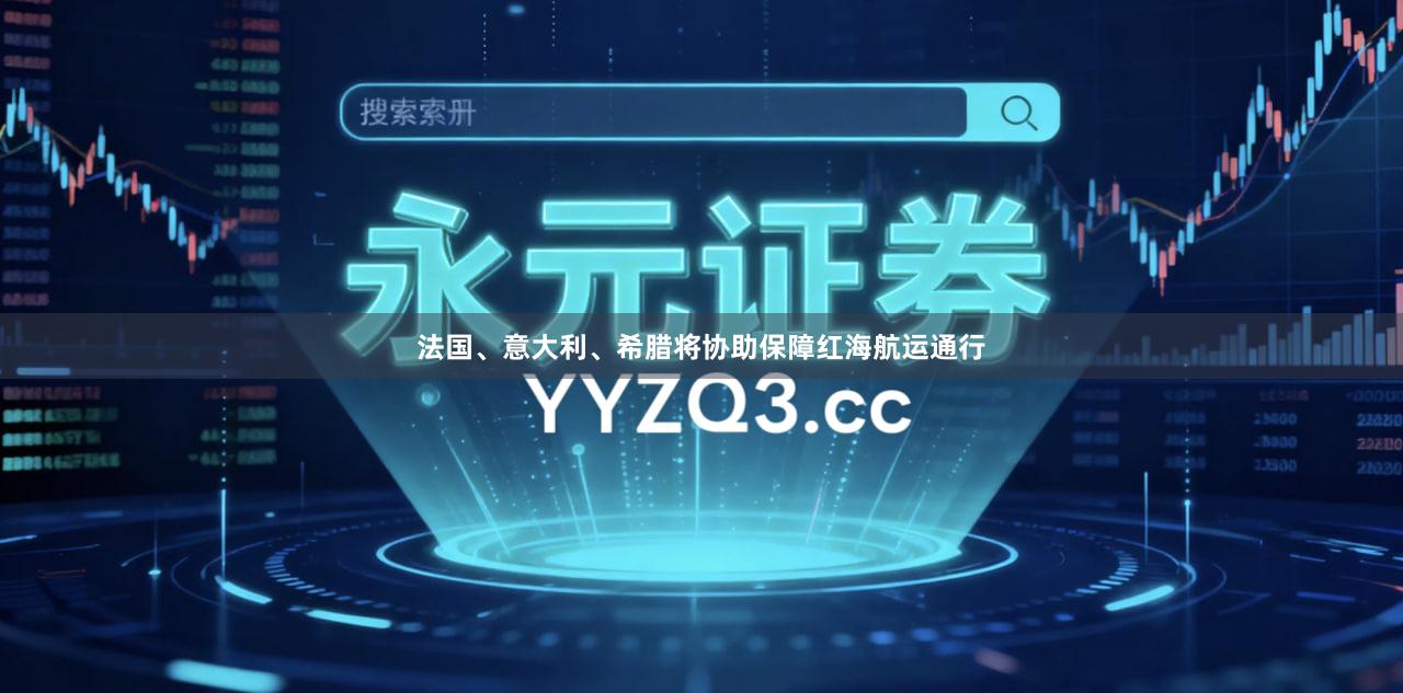 法国、意大利、希腊将协助保障红海航运通行