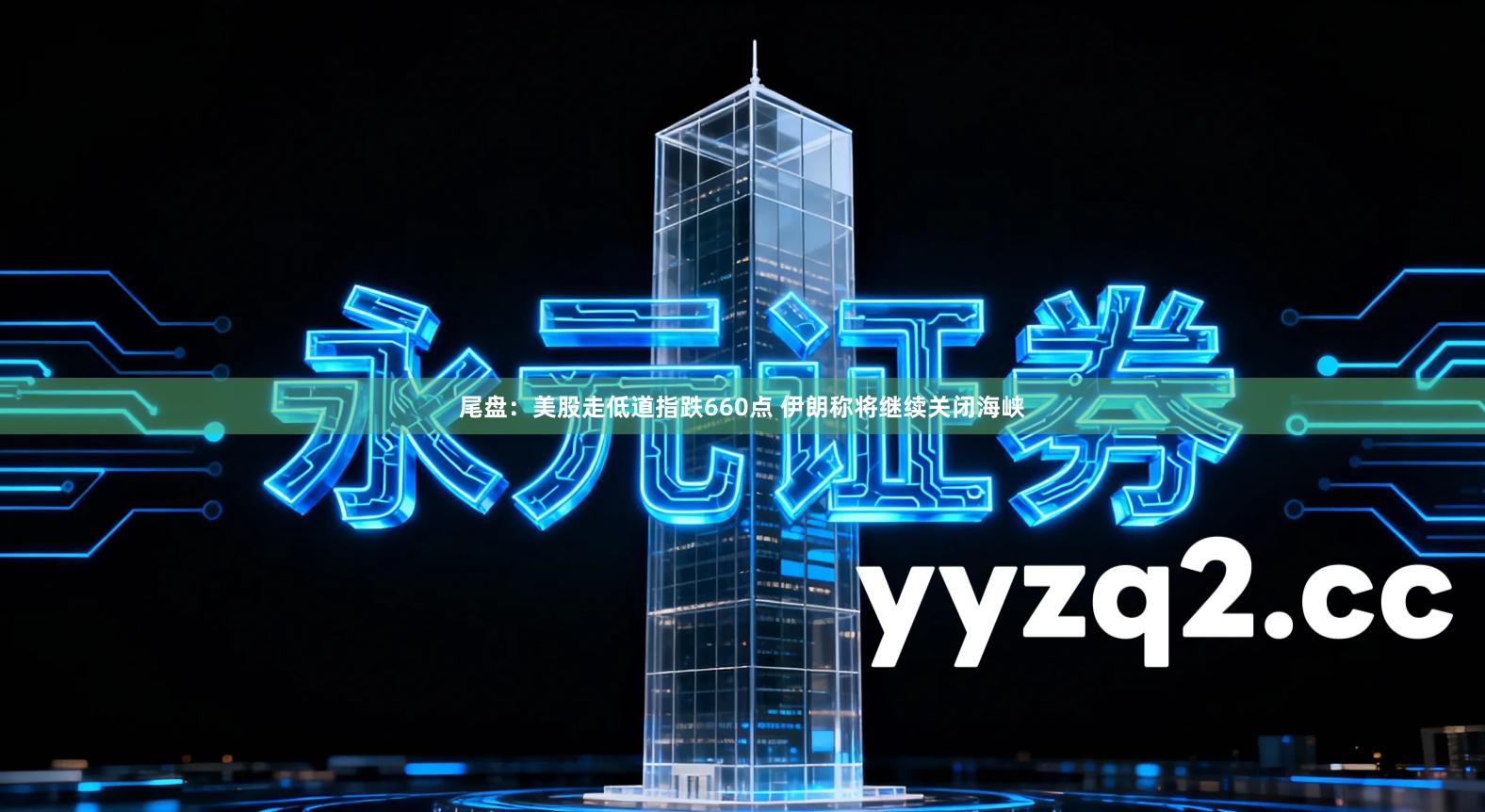 尾盘：美股走低道指跌660点 伊朗称将继续关闭海峡