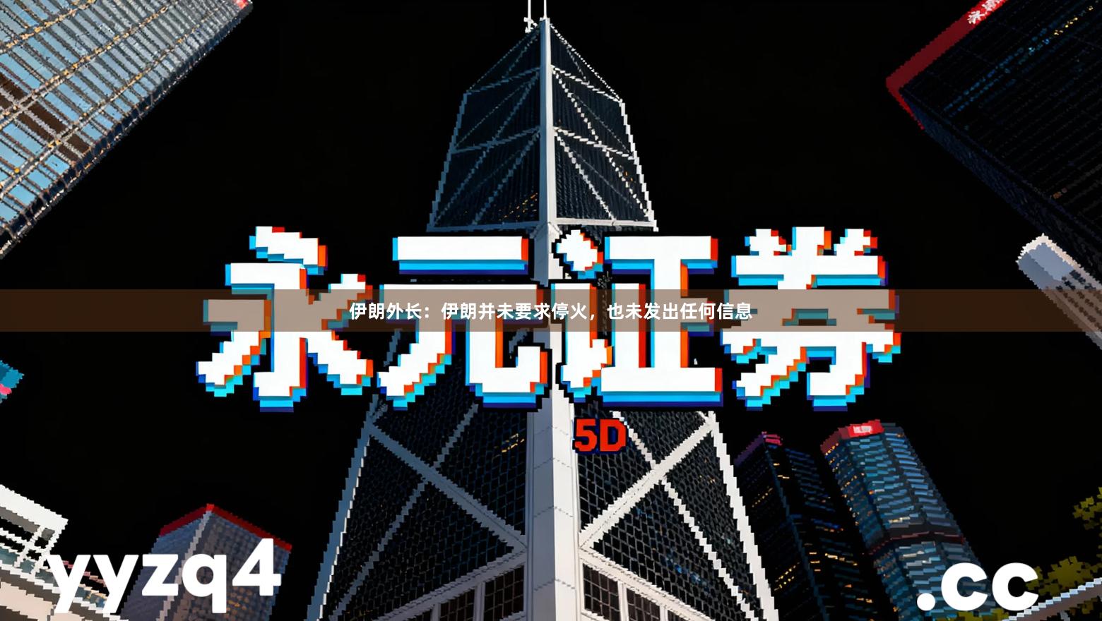 伊朗外长：伊朗并未要求停火，也未发出任何信息